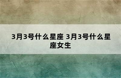 3月3号什么星座 3月3号什么星座女生